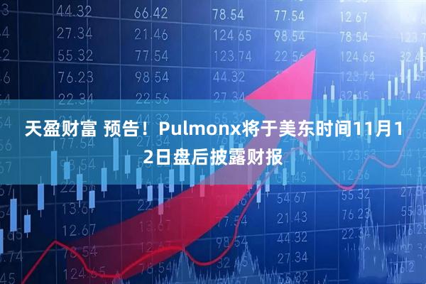 天盈财富 预告！Pulmonx将于美东时间11月12日盘后披露财报